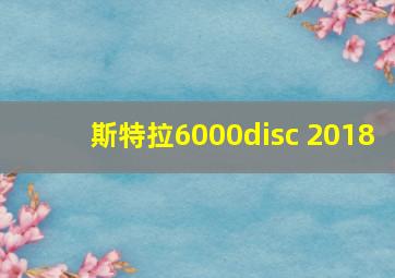 斯特拉6000disc 2018